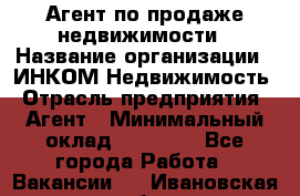 Агент по продаже недвижимости › Название организации ­ ИНКОМ-Недвижимость › Отрасль предприятия ­ Агент › Минимальный оклад ­ 60 000 - Все города Работа » Вакансии   . Ивановская обл.